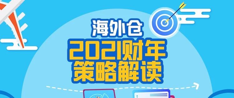 全面升级！海外仓2021财年策略解读