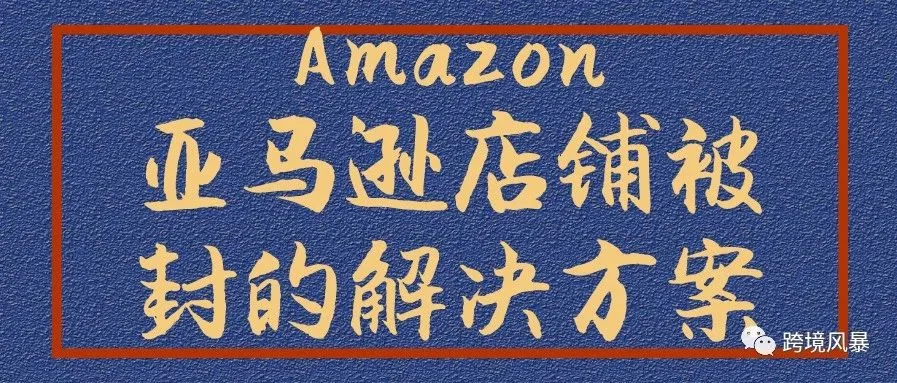 运营干货-亚马逊店铺被封的解决方案