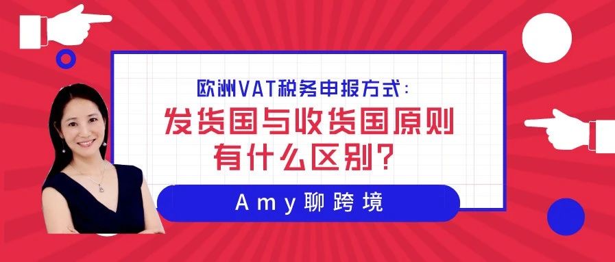 Amy聊跨境：欧洲英德法意西VAT税务申报方式：发货国与收货国原则有什么区别？