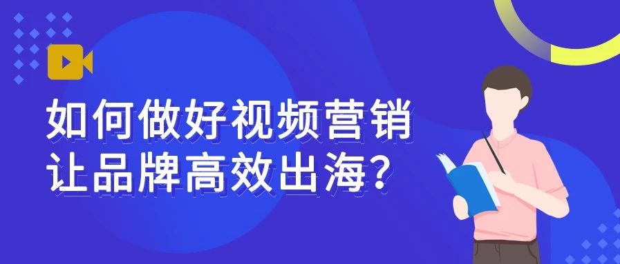 如何做好视频营销，让品牌高效出海？