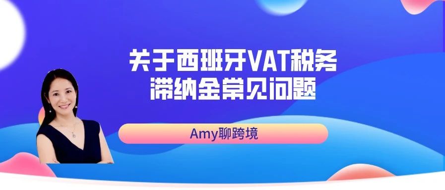 Amy聊跨境：关于西班牙VAT税务滞纳金常见问题