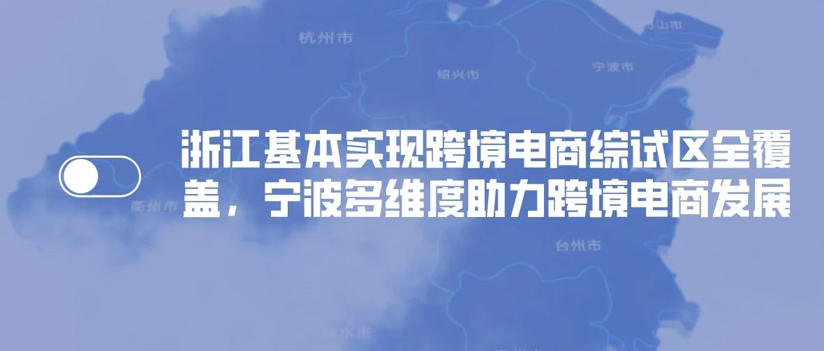 浙江基本实现跨境电商综试区全覆盖，宁波多维度助力跨境电商发展