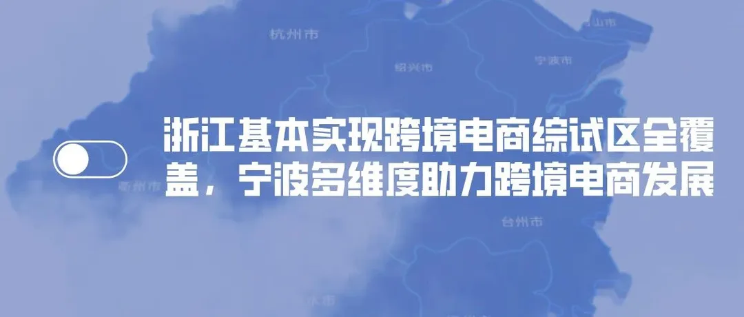 浙江基本实现跨境电商综试区全覆盖,宁波多维度助力跨境电商发展