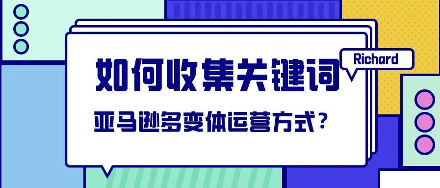 Richard-第11期-亚马逊如何快速收集整理关键词以及亚马逊多边体的运营方法