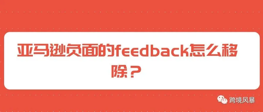 (运营干货)亚马逊负面的feedback怎么移除?