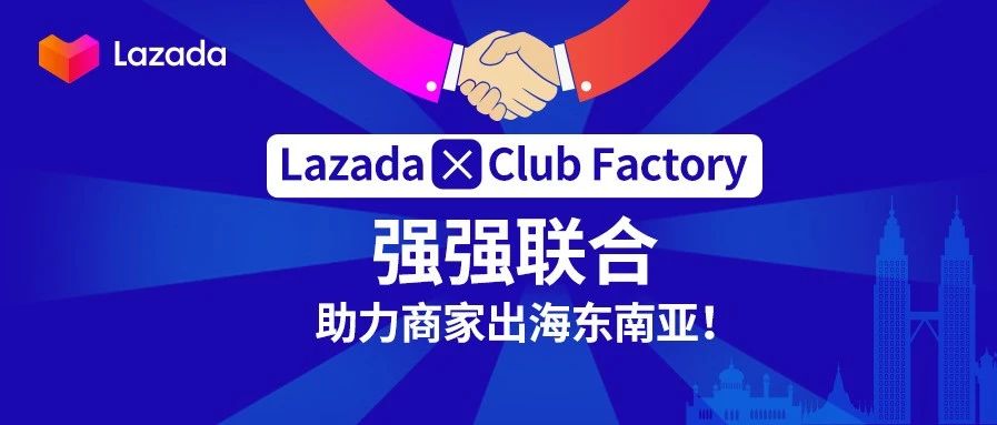 欢迎新伙伴！印度电商平台Club Factory正式入驻Lazada，共同携手扶持中国品牌出海！