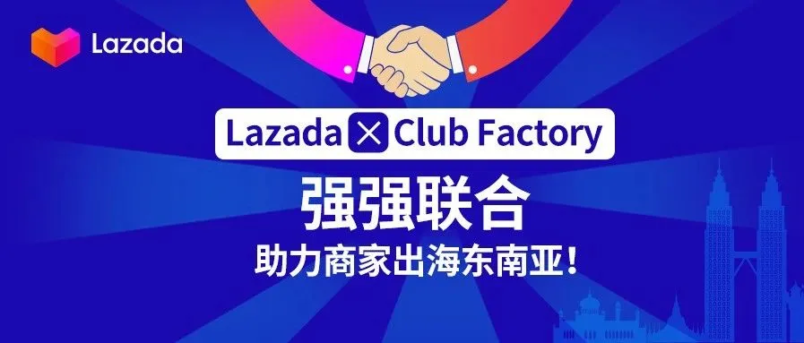 欢迎新伙伴！印度电商平台Club Factory正式入驻Lazada，共同携手扶持中国品牌出海！