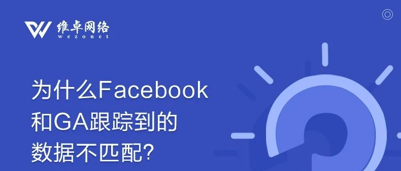 维卓课堂 | 为什么Facebook与GA跟踪到的数据不匹配？答案在这里