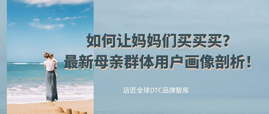 如何让妈妈们买买买?最新母亲用户画像剖析!