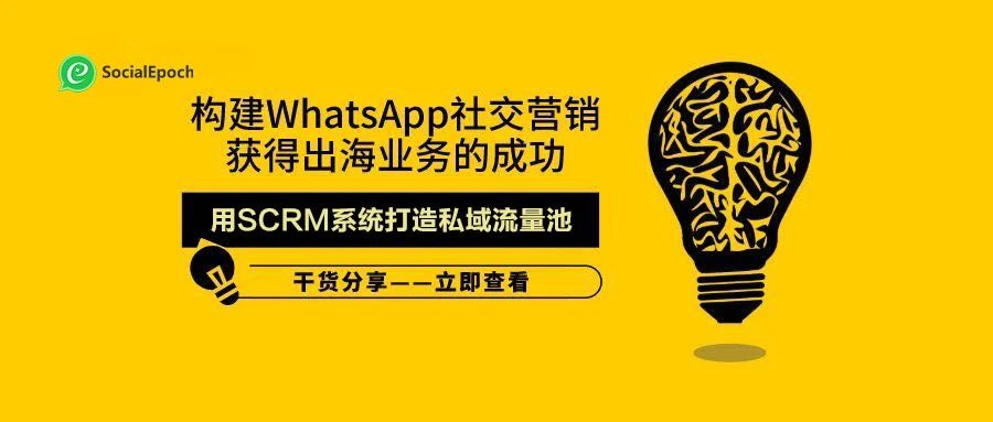 构建WhatsApp社交营销获得出海业务的成功（3） -用SCRM系统打造私域流量池