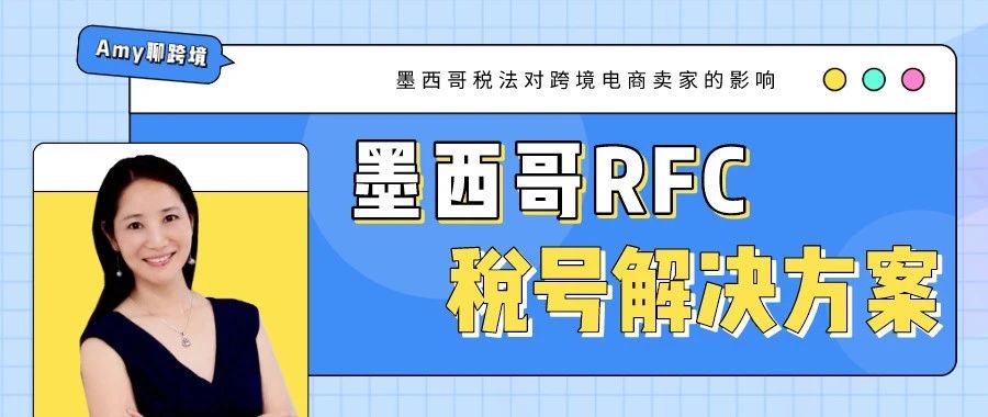 Amy聊跨境：墨西哥新税法对跨境电商的影响以及RFC税号解决方案