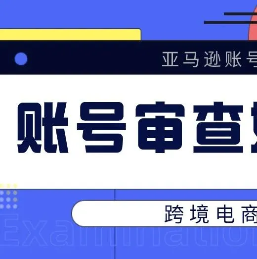 亚马账号完成注册后,卖家如果遇到账户审查应该如何处理?