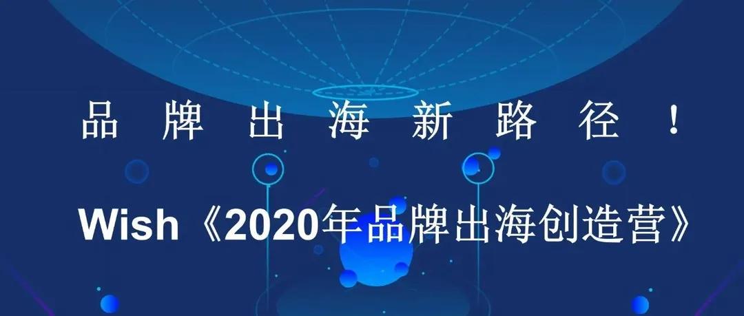 品牌出海新路径!Wish《2020年品牌出海创造营》上线