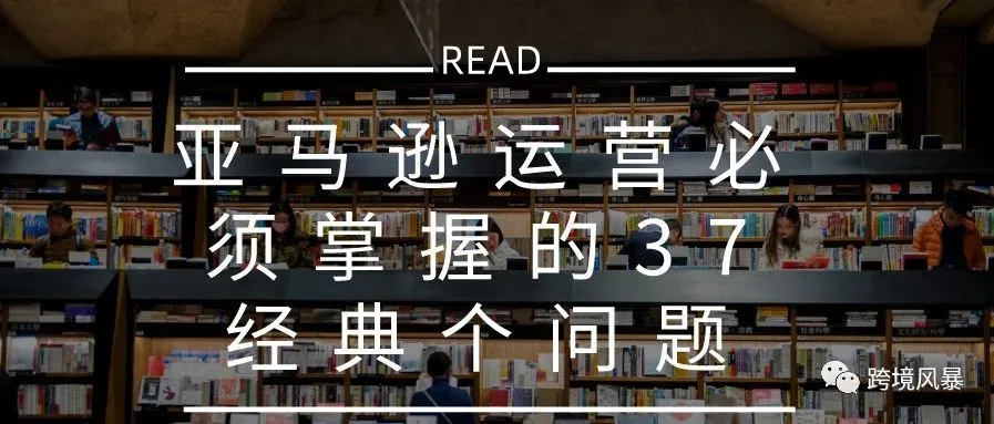 亚马逊运营必须掌握的37经典个问题(绝对干货)