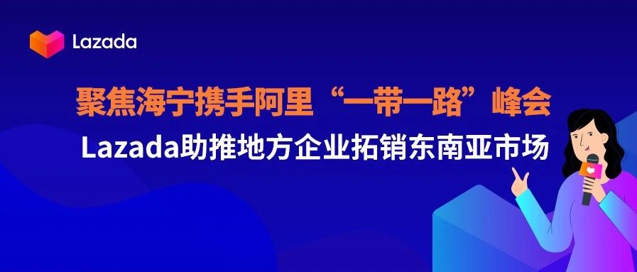 聚焦海宁携手阿里“一带一路”峰会，Lazada助推地方企业拓销东南亚市场