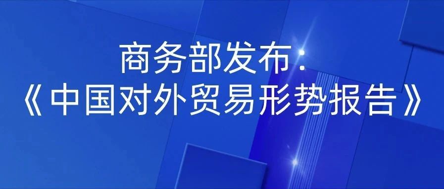 商务部发布《中国对外贸易形势报告》：今年外贸发展面临挑战和压力显著增大