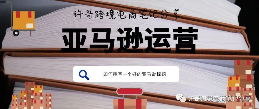 许哥笔记:一个好的亚马逊标题应该如何撰写?