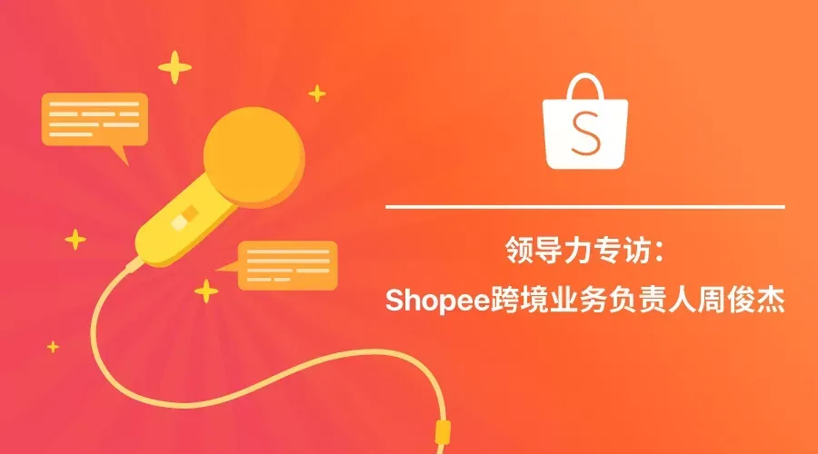 领导力专访：Shopee跨境业务负责人周俊杰