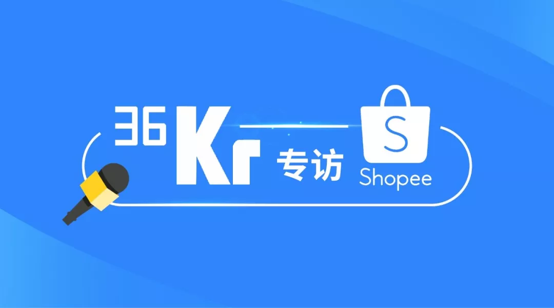 36氪专访Shopee | 当下就是中国卖家和品牌出海东南亚的最好时机