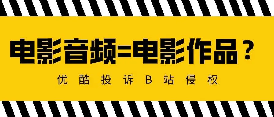 B站缘何被判帮助侵权?电影音频与电影作品是一回事吗? ——关于优酷诉B站侵犯信网权案的两点思考