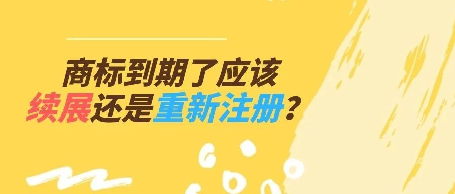 商标到期了应该续展还是重新注册？