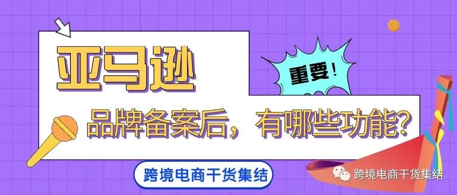 亚马逊账号品牌备案后,能够享受哪些方面的功能以及流量扶持?