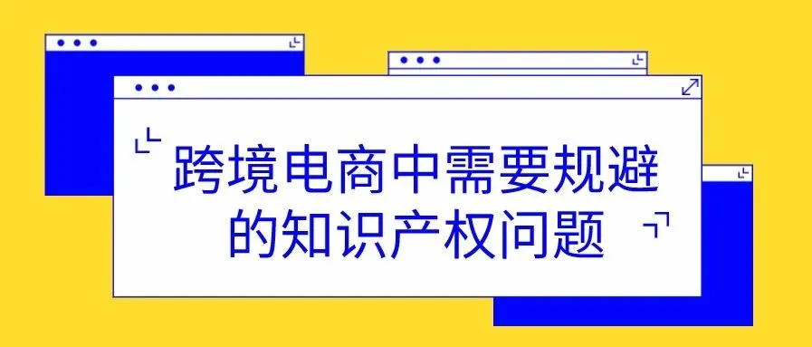 在跨境电商中,这些知识产权问题需要规避