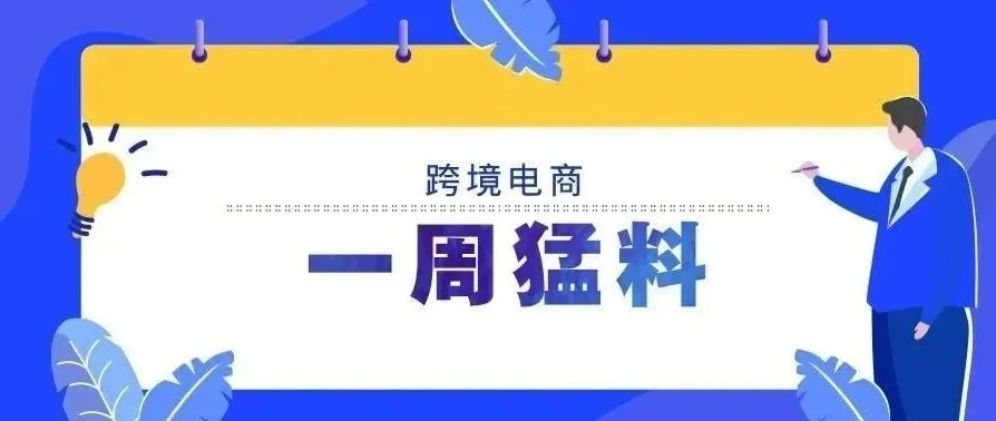 一周猛料丨海关总署发布海南离岛旅游免税购物监管办法;亚马逊将明确列出卖家信息,9月1日起实行
