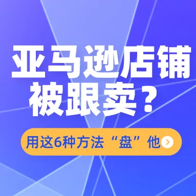 新手卖家遭遇亚马逊跟卖,用这6种方法“盘”他!