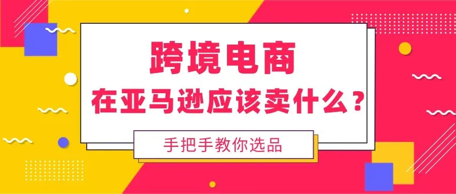 在亚马逊开店,这样去选品,店铺销量越来越好了