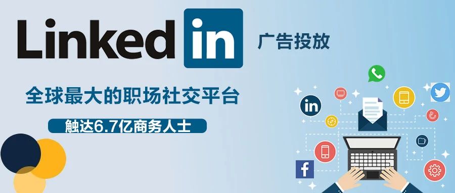 手把手教你投放LinkedIn领英广告 触达6.7亿商务人士！