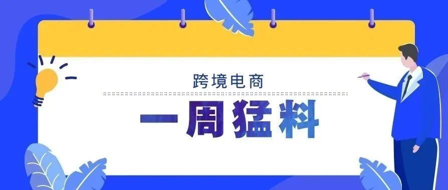 一周猛料丨商务部谈上半年外贸运行情况，跨境电商新业态快速发展；阿里巴巴国际站9月采购节招商细则公布……