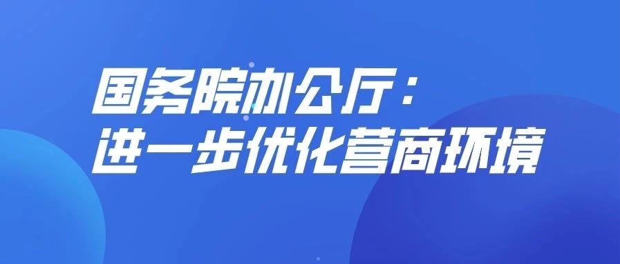 国务院办公厅：进一步优化营商环境，减少外资外贸企业投资经营限制