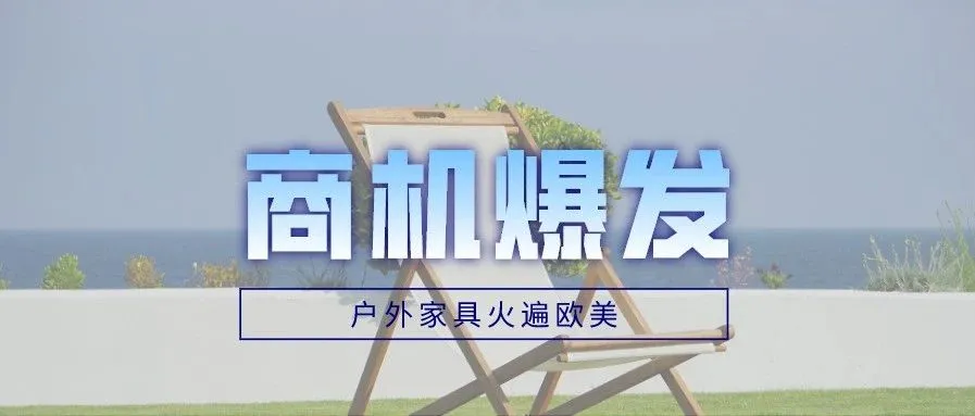 商机爆发:询盘大涨44%!户外家具火遍欧美