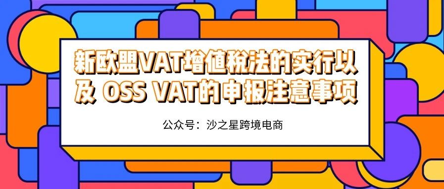 沙之星跨境：新欧盟VAT增值税法的实行以及 OSS VAT的申报注意事项