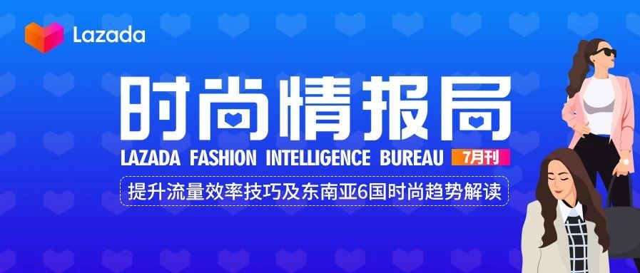 Lazada时尚情报局七月刊：提升流量效率技巧及东南亚6国时尚趋势【文末有福利】