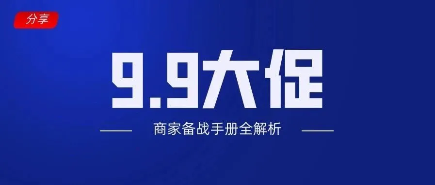 9.9大促来啦,何时报名、何时预热、怎么预估最终成交额?吐血总结【商家备战手册】送给你