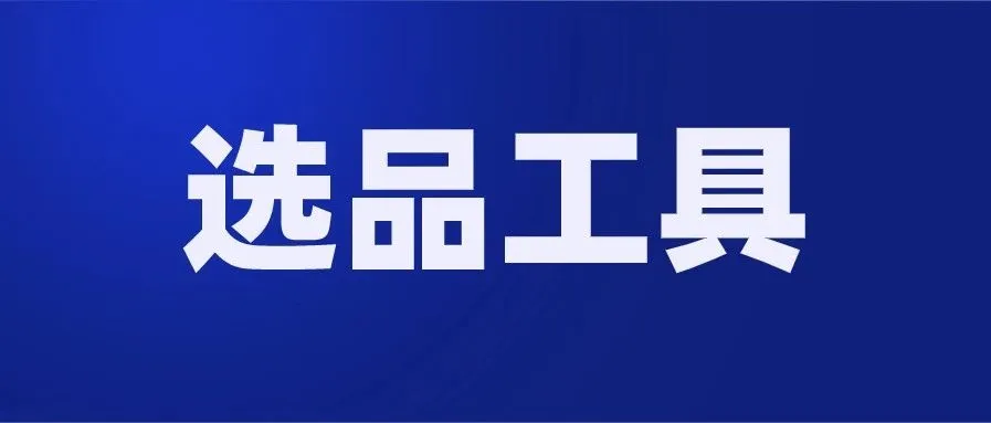 【收藏】跨境电商选品,有这些工具就够了