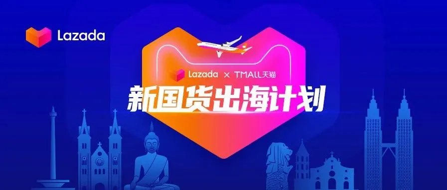 Lazada联合天猫推出“新国货出海计划”,扶持2000个品牌拓销东南亚