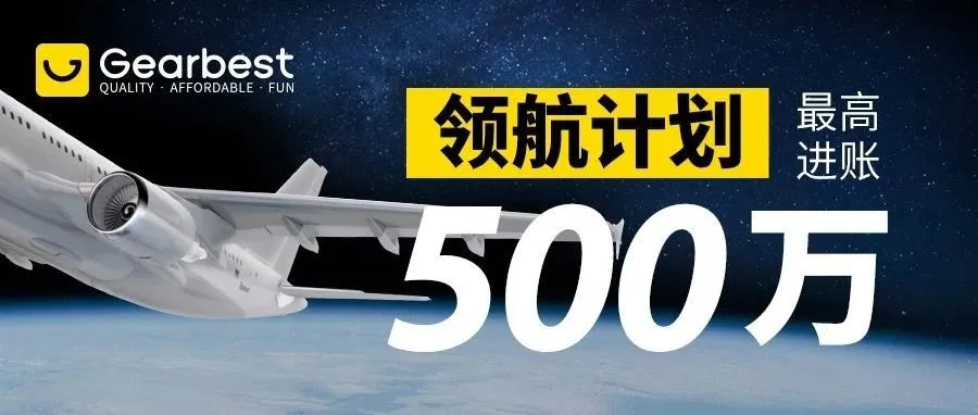 最高进账500万!Gearbest“领航计划”成功孵化一批头部大卖