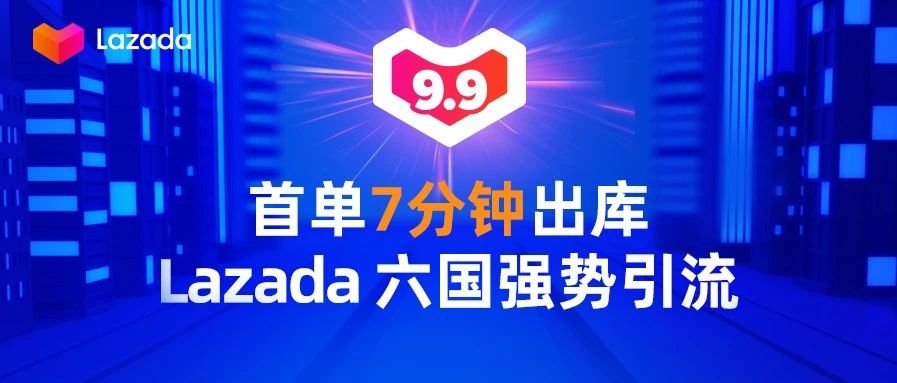 首单7分钟出库，9.9大促Lazada六国强势引流