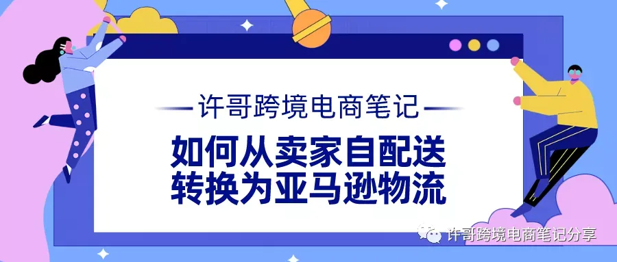 许哥笔记:教你如何从卖家自配送,转换为亚马逊物流