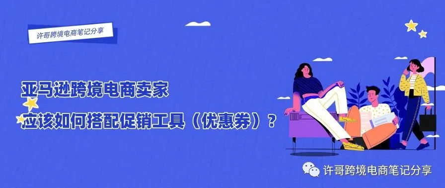许哥笔记:亚马逊跨境电商卖家应该如何搭配促销工具(优惠券)?