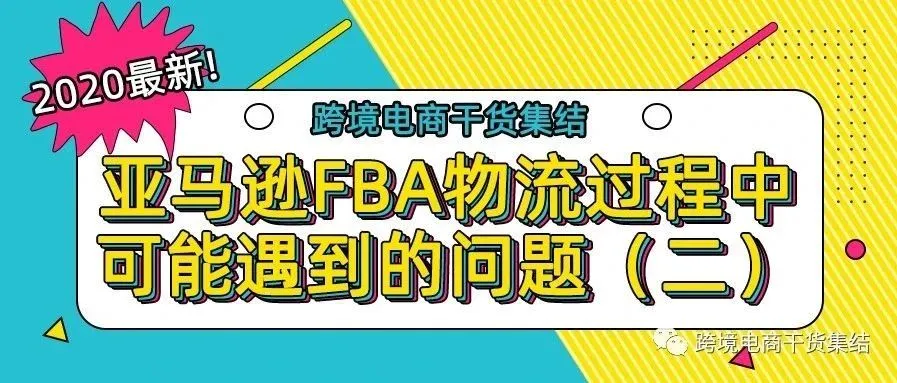 2020最新!亚马逊FBA物流过程中可能遇到的问题汇总(二)