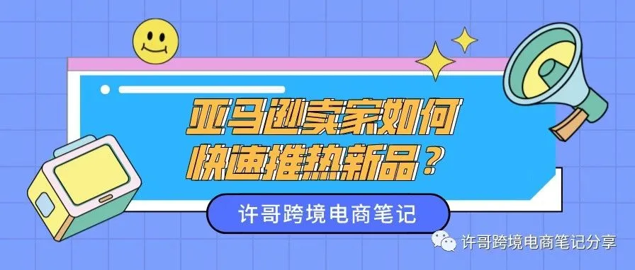 许哥笔记:亚马逊卖家如何快速推热新品?