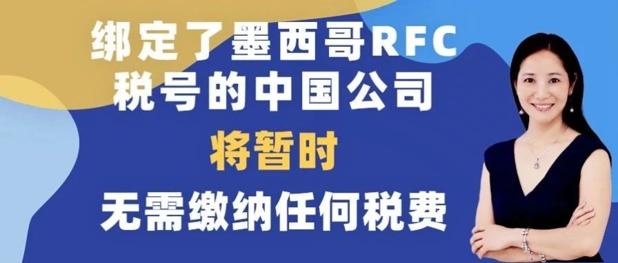 【重要更新】中国公司注册墨西哥RFC税号，亚马逊卖家暂时无需纳税(附：墨西哥税务问题详解)