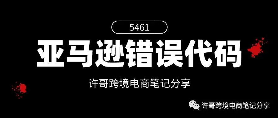 许哥笔记:亚马逊上传产品时出现错误代码“5461”怎么解决?