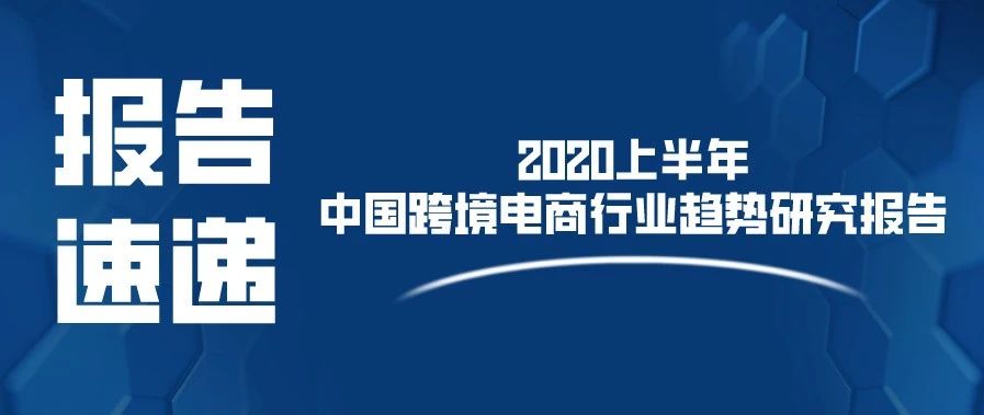 报告速递｜2020上半年中国跨境电商行业趋势研究报告
