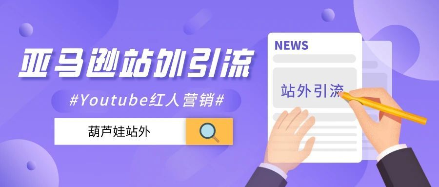 亚马逊站外引流之youtube红人营销 跨境头条 Amz123亚马逊导航 跨境电商出海门户