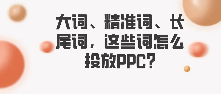 大词、精准词、长尾词，这些词怎么投放PPC?